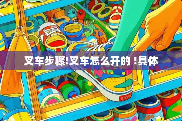 叉车步骤!叉车怎么开的 !具体