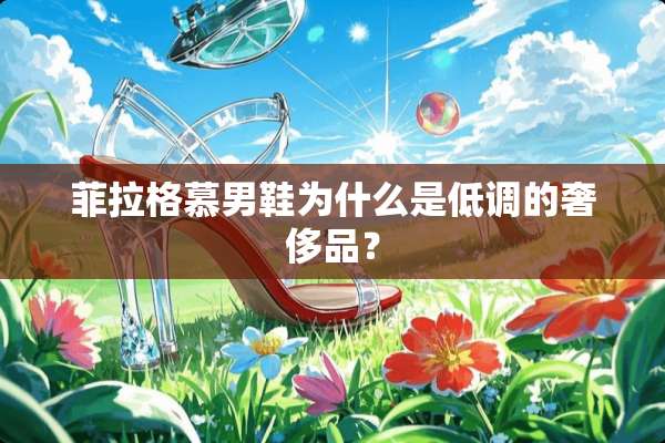 菲拉格慕男鞋为什么是低调的奢侈品？