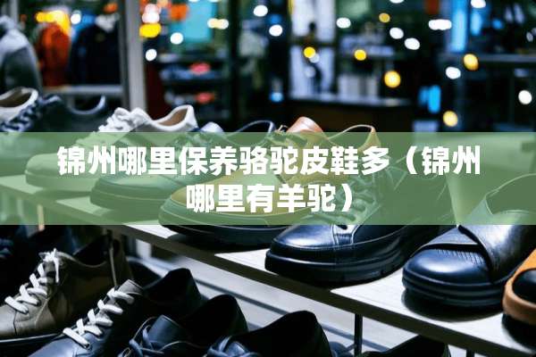 锦州哪里保养骆驼皮鞋多（锦州哪里有羊驼）
