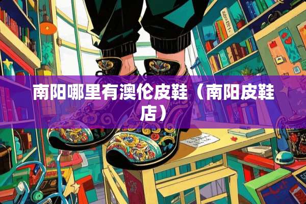 南阳哪里有澳伦皮鞋（南阳皮鞋店）