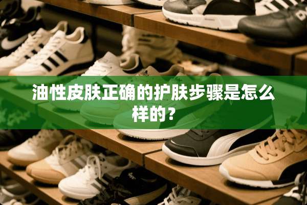 油性皮肤正确的护肤步骤是怎么样的？