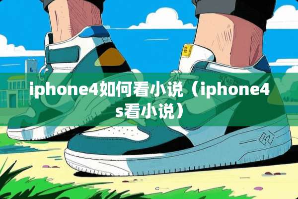 iphone4如何看小说（iphone4s看小说）