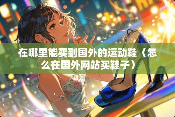 在哪里能买到国外的运动鞋（怎么在国外网站买鞋子）