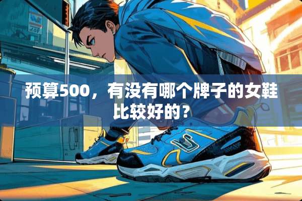 预算500，有没有哪个牌子的女鞋比较好的？
