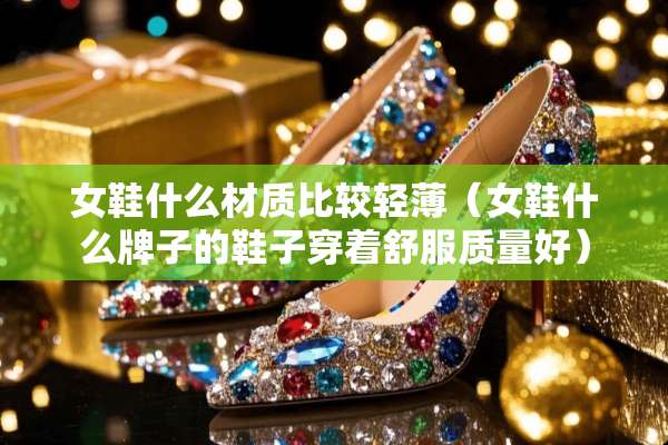 女鞋什么材质比较轻薄（女鞋什么牌子的鞋子穿着舒服质量好）