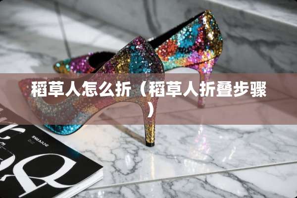 稻草人怎么折（稻草人折叠步骤）