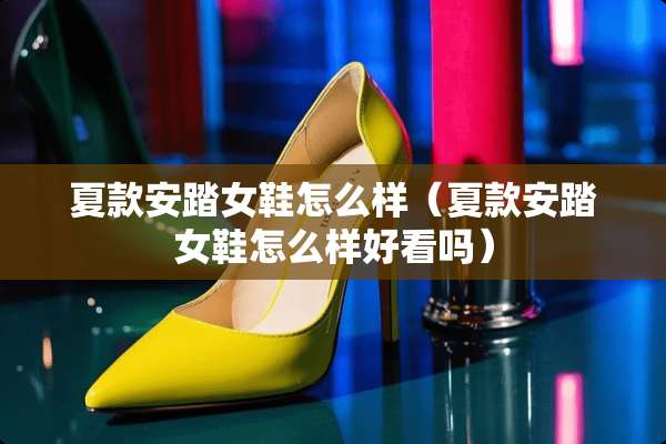 夏款安踏女鞋怎么样（夏款安踏女鞋怎么样好看吗）