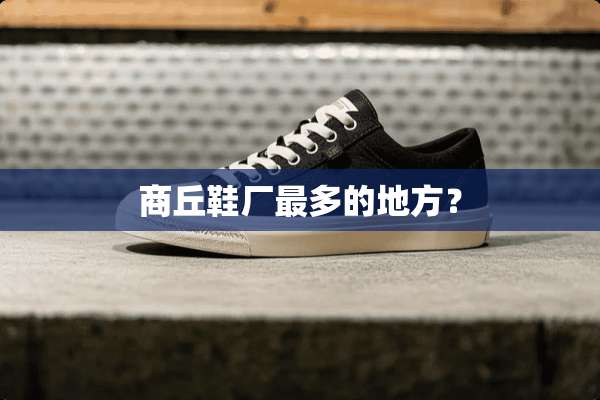 商丘鞋厂最多的地方？
