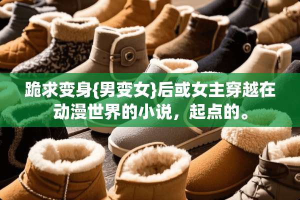 跪求变身{男变女}后或女主穿越在动漫世界的小说，起点的。