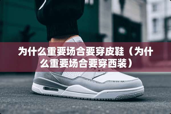为什么重要场合要穿皮鞋（为什么重要场合要穿西装）