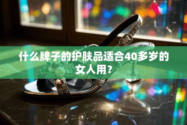 什么牌子的护肤品适合40多岁的女人用？