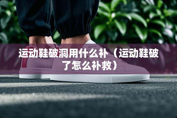运动鞋破洞用什么补（运动鞋破了怎么补救）