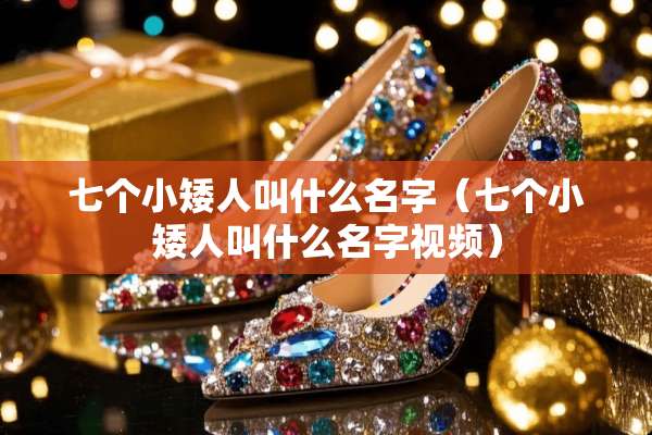 七个小矮人叫什么名字（七个小矮人叫什么名字视频）