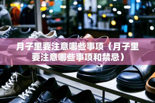 月子里要注意哪些事项（月子里要注意哪些事项和禁忌）