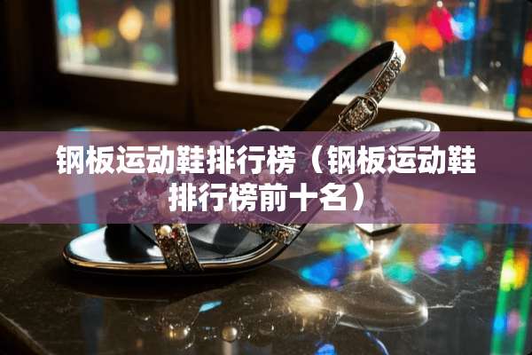 钢板运动鞋排行榜（钢板运动鞋排行榜前十名）