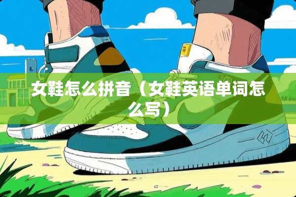女鞋怎么拼音（女鞋英语单词怎么写）