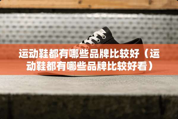 运动鞋都有哪些品牌比较好（运动鞋都有哪些品牌比较好看）