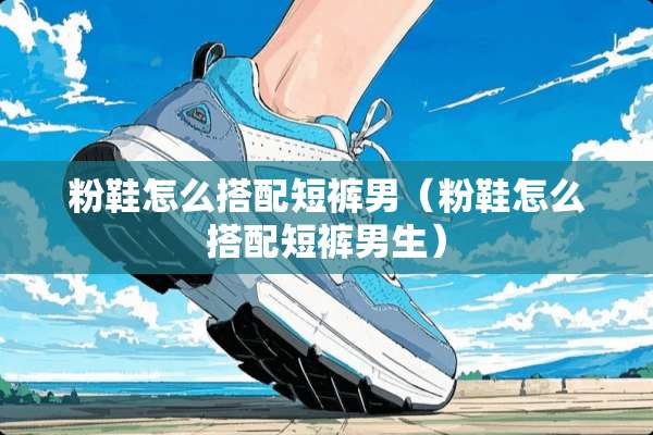 粉鞋怎么搭配短裤男（粉鞋怎么搭配短裤男生）