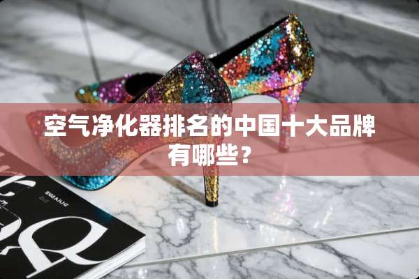 空气净化器排名的中国十大品牌有哪些？