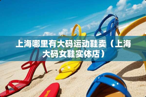 上海哪里有大码运动鞋卖（上海大码女鞋实体店）