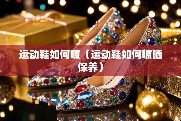 运动鞋如何晾（运动鞋如何晾晒保养）
