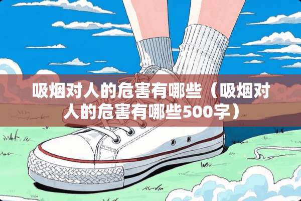 吸烟对人的危害有哪些（吸烟对人的危害有哪些500字）