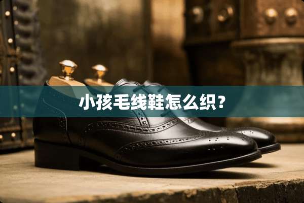 小孩毛线鞋怎么织？