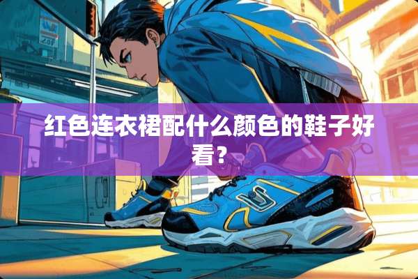 红色连衣裙配什么颜色的鞋子好看？