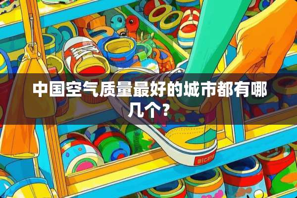 中国空气质量最好的城市都有哪几个？
