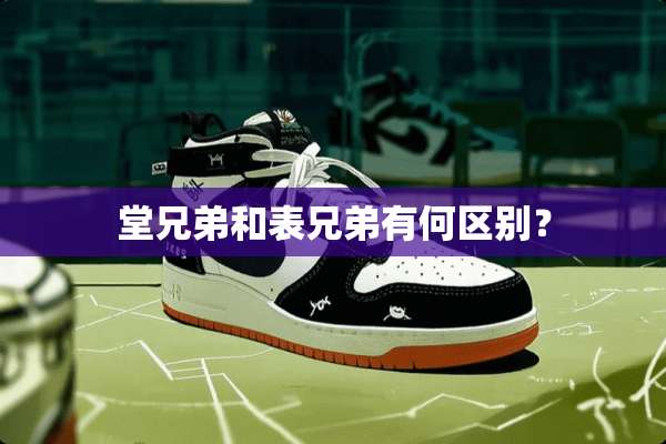 堂兄弟和表兄弟有何区别？