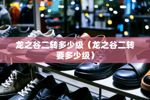龙之谷二转多少级（龙之谷二转要多少级）