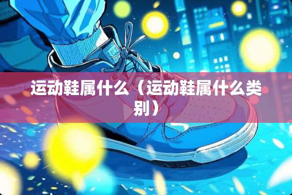 运动鞋属什么（运动鞋属什么类别）