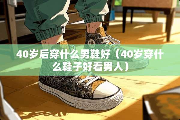 40岁后穿什么男鞋好（40岁穿什么鞋子好看男人）