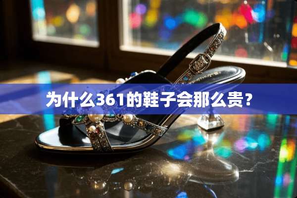 为什么361的鞋子会那么贵？