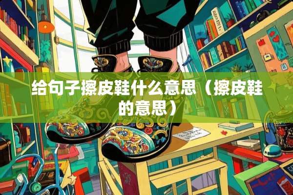 给句子擦皮鞋什么意思（擦皮鞋的意思）