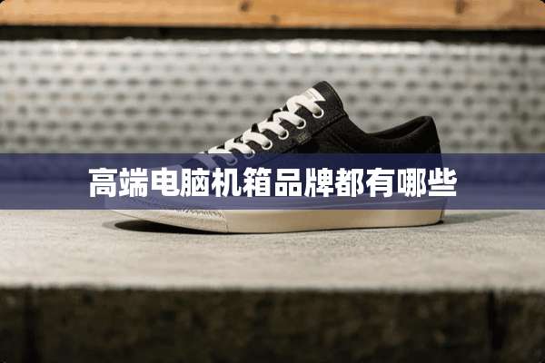 高端电脑机箱品牌都有哪些