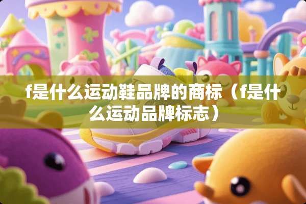 f是什么运动鞋品牌的商标（f是什么运动品牌标志）