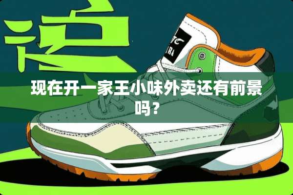 现在开一家王小味外卖还有前景吗？