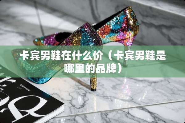 卡宾男鞋在什么价（卡宾男鞋是哪里的品牌）