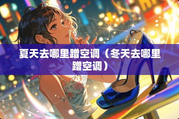 夏天去哪里蹭空调（冬天去哪里蹭空调）