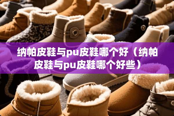 纳帕皮鞋与pu皮鞋哪个好（纳帕皮鞋与pu皮鞋哪个好些）