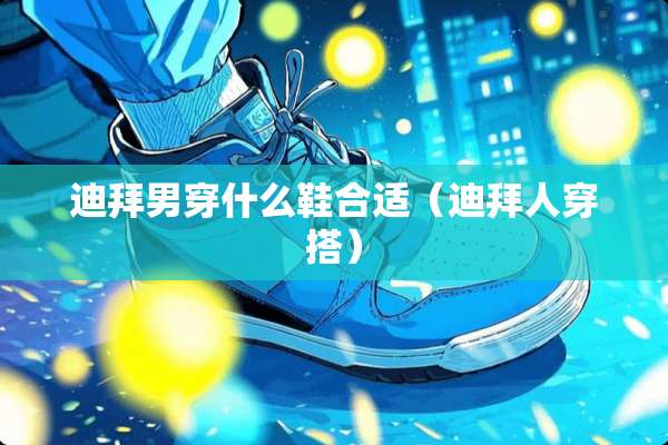 迪拜男穿什么鞋合适（迪拜人穿搭）