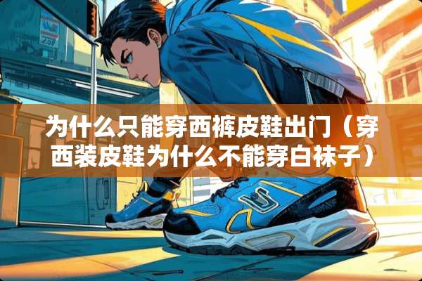 为什么只能穿西裤皮鞋出门（穿西装皮鞋为什么不能穿白袜子）