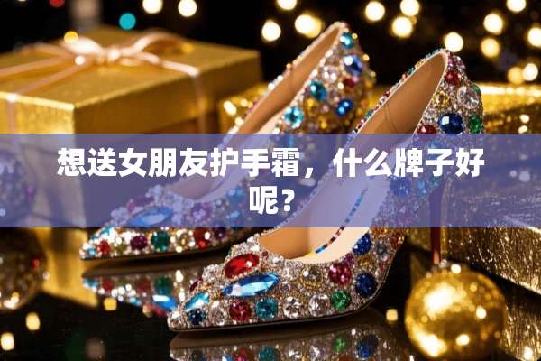 想送女朋友护手霜，什么牌子好呢？