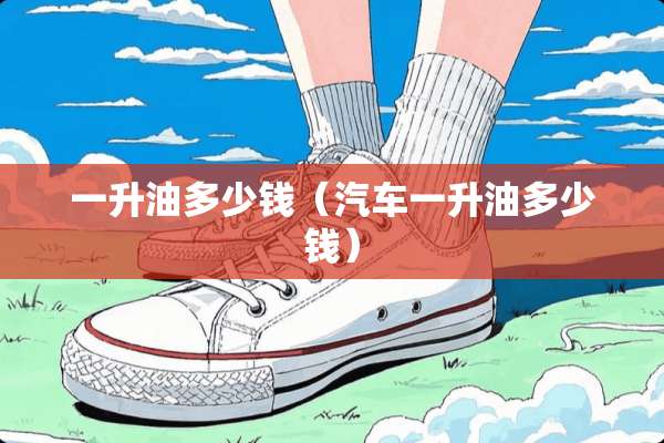 一升油多少钱（汽车一升油多少钱）