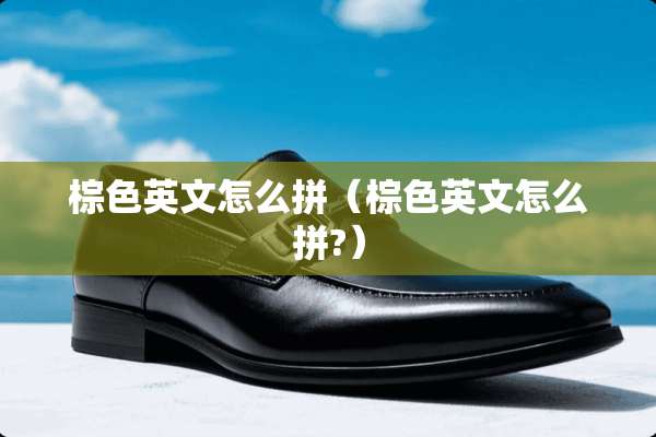 棕色英文怎么拼（棕色英文怎么拼?）