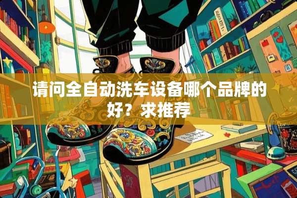 请问全自动洗车设备哪个品牌的好？求推荐