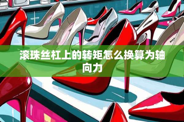 滚珠丝杠上的转矩怎么换算为轴向力