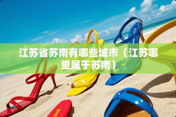 江苏省苏南有哪些城市（江苏哪里属于苏南）