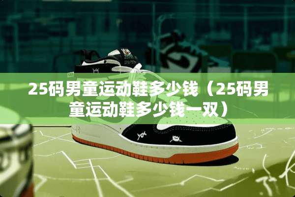 25码男童运动鞋多少钱（25码男童运动鞋多少钱一双）